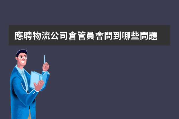 應聘物流公司倉管員會問到哪些問題？